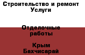 Строительство и ремонт Услуги - Отделочные работы. Крым,Бахчисарай